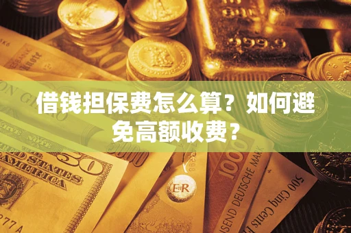 武汉借钱担保费怎么算？如何避免高额收费？