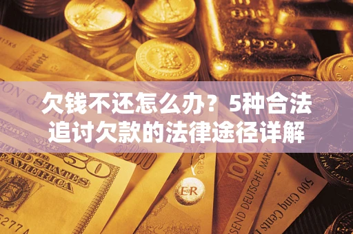 武汉欠钱不还怎么办？5种合法追讨欠款的法律途径详解