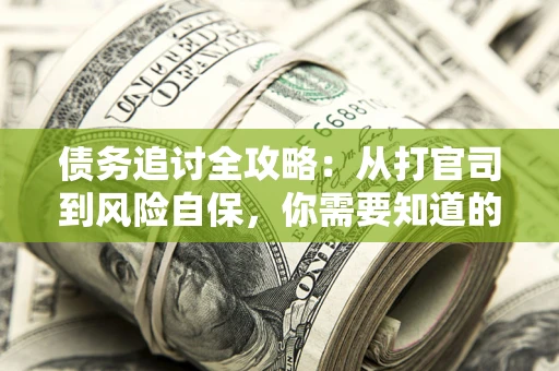 武汉债务追讨全攻略：从打官司到风险自保，你需要知道的法律智慧