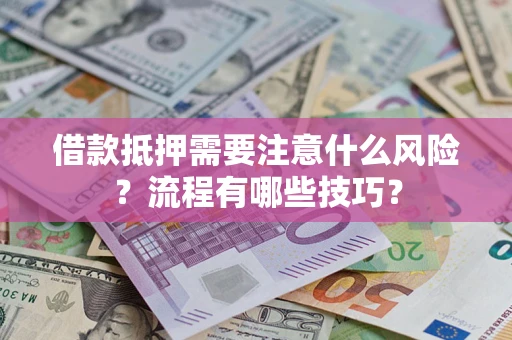 武汉借款抵押需要注意什么风险？流程有哪些技巧？