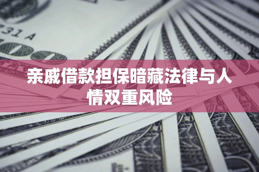 武汉亲戚借款担保暗藏法律与人情双重风险