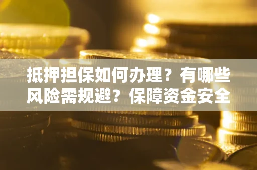 武汉抵押担保如何办理？有哪些风险需规避？保障资金安全