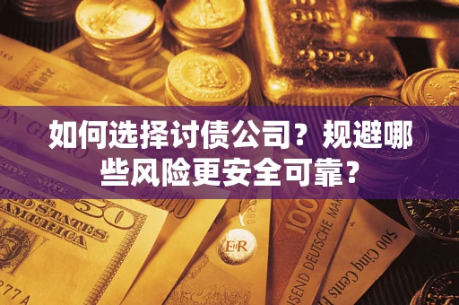 武汉如何选择讨债公司？规避哪些风险更安全可靠？
