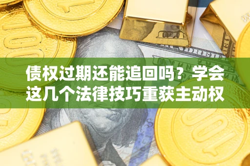 武汉债权过期还能追回吗？学会这几个法律技巧重获主动权