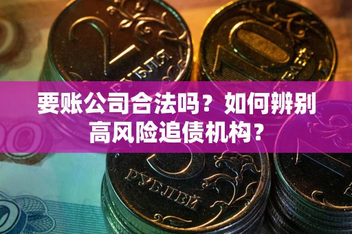 武汉要账公司合法吗？如何辨别高风险追债机构？