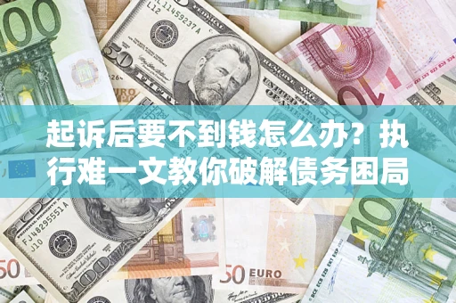 武汉起诉后要不到钱怎么办？执行难一文教你破解债务困局