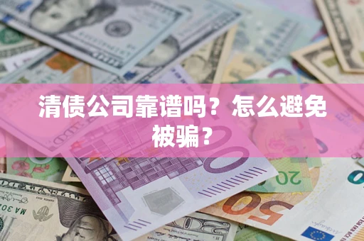 武汉清债公司靠谱吗？怎么避免被骗？