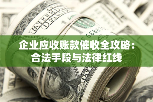 武汉企业应收账款催收全攻略：合法手段与法律红线