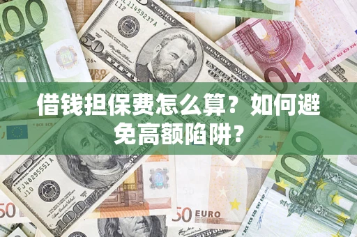 武汉借钱担保费怎么算？如何避免高额陷阱？