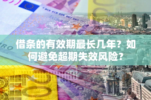 武汉借条的有效期最长几年？如何避免超期失效风险？