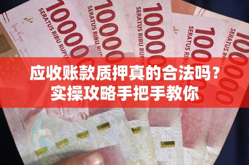 武汉应收账款质押真的合法吗？实操攻略手把手教你