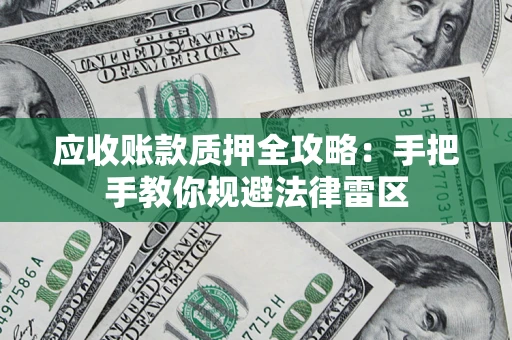 武汉应收账款质押全攻略：手把手教你规避法律雷区