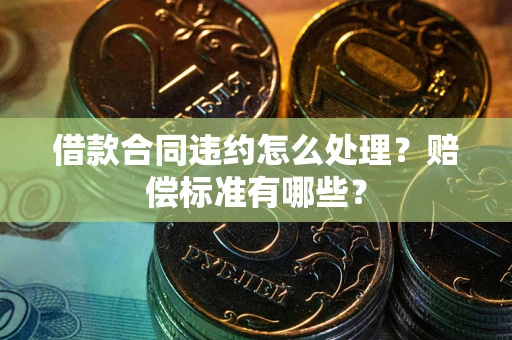 武汉借款合同违约怎么处理？赔偿标准有哪些？
