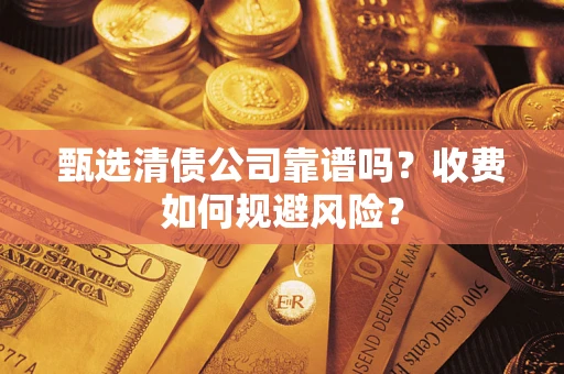 武汉甄选清债公司靠谱吗？收费如何规避风险？
