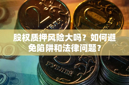武汉股权质押风险大吗？如何避免陷阱和法律问题？