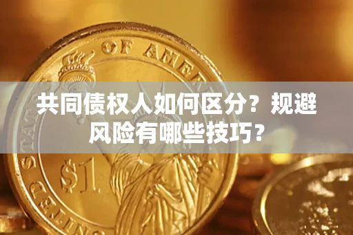 武汉共同债权人如何区分？规避风险有哪些技巧？