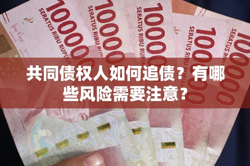 武汉共同债权人如何追债？有哪些风险需要注意？