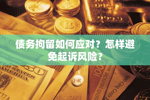 武汉债务拘留如何应对？怎样避免起诉风险？