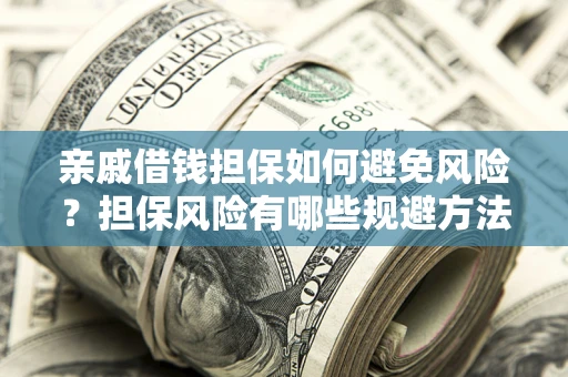 武汉亲戚借钱担保如何避免风险？担保风险有哪些规避方法？