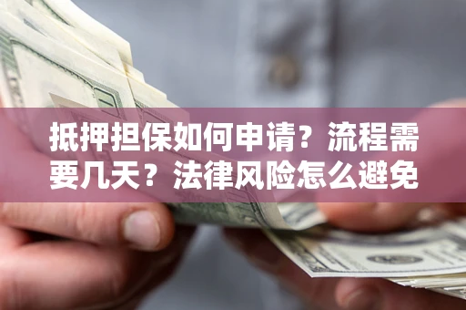 武汉抵押担保如何申请？流程需要几天？法律风险怎么避免？避坑指南
