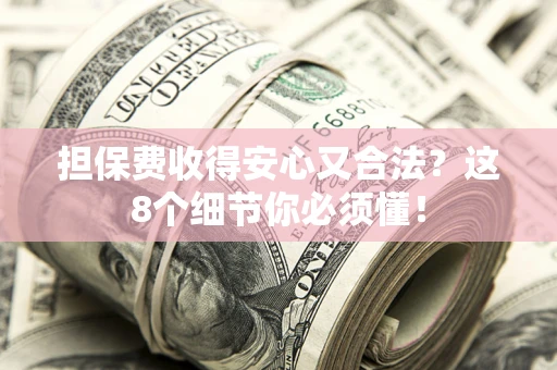 武汉担保费收得安心又合法？这8个细节你必须懂！