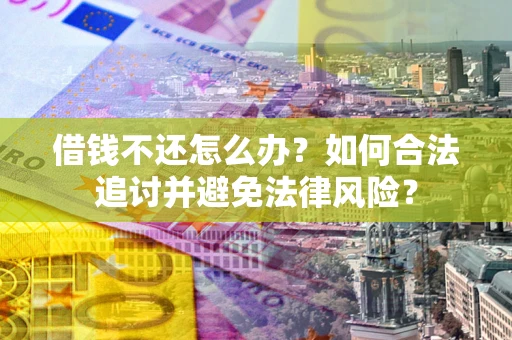 武汉借钱不还怎么办？如何合法追讨并避免法律风险？