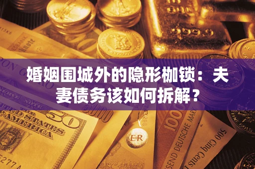 武汉婚姻围城外的隐形枷锁：夫妻债务该如何拆解？