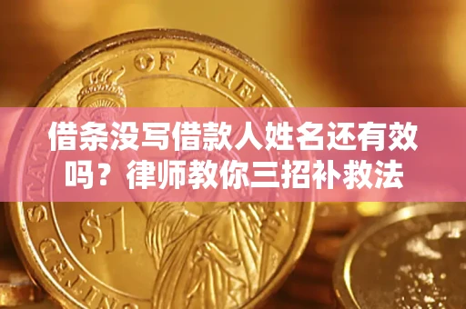 武汉借条没写借款人姓名还有效吗？律师教你三招补救法