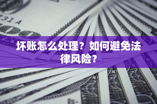 武汉坏账怎么处理？如何避免法律风险？