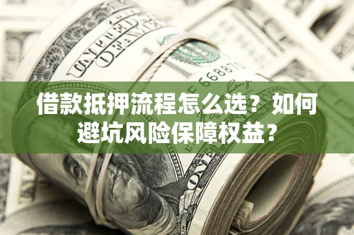 武汉借款抵押流程怎么选？如何避坑风险保障权益？