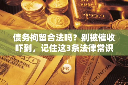 武汉债务拘留合法吗?别被催收吓到,记住这3条法律常识 武汉债务拘留合法吗?别被催收吓到,记住这3条法律常识
