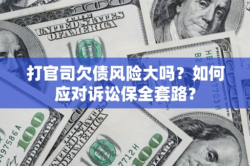 武汉打官司欠债风险大吗？如何应对诉讼保全套路？
