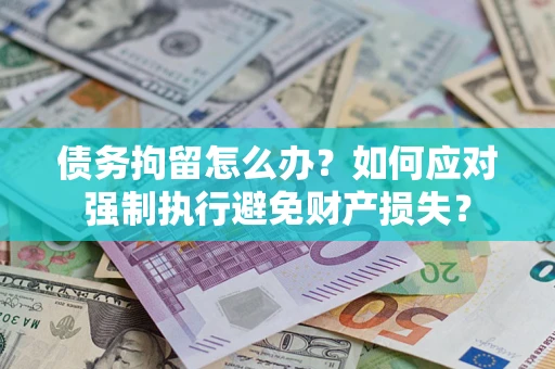 武汉债务拘留怎么办？如何应对强制执行避免财产损失？