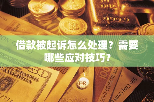 武汉借款被起诉怎么处理？需要哪些应对技巧？