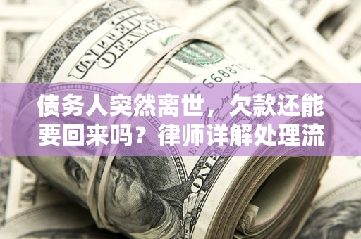 武汉债务人突然离世，欠款还能要回来吗？律师详解处理流程