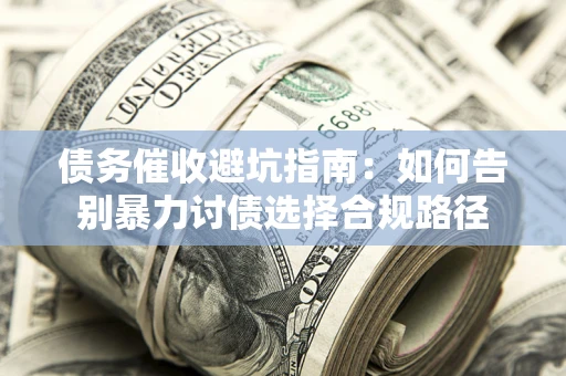 武汉债务催收避坑指南：如何告别暴力讨债选择合规路径
