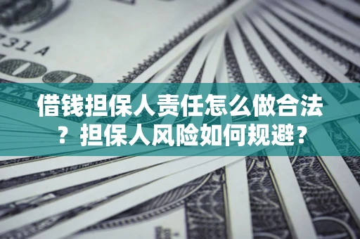 武汉借钱担保人责任怎么做合法？担保人风险如何规避？
