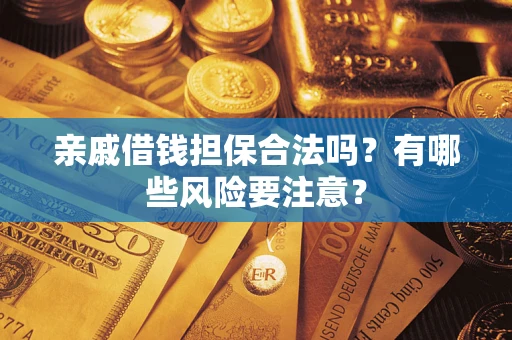 武汉亲戚借钱担保合法吗？有哪些风险要注意？