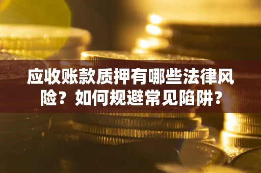 武汉应收账款质押有哪些法律风险？如何规避常见陷阱？