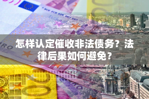 武汉怎样认定催收非法债务？法律后果如何避免？