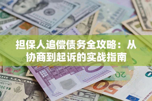武汉担保人追偿债务全攻略:从协商到起诉的实战指南 武汉担保人追偿债务全攻略:从协商到起诉的实战指南