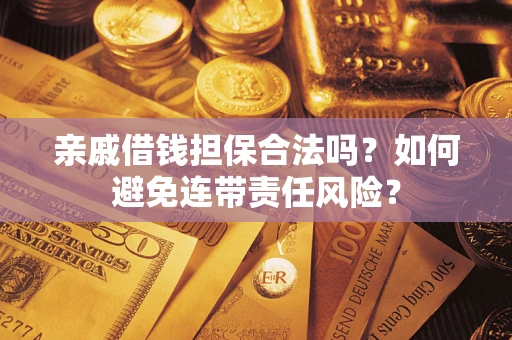 武汉亲戚借钱担保合法吗？如何避免连带责任风险？