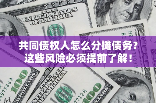 武汉共同债权人怎么分摊债务？这些风险必须提前了解！