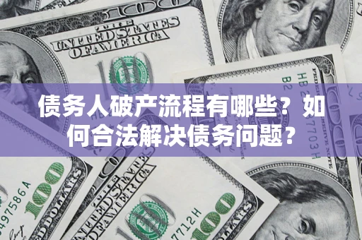 武汉债务人破产流程有哪些？如何合法解决债务问题？