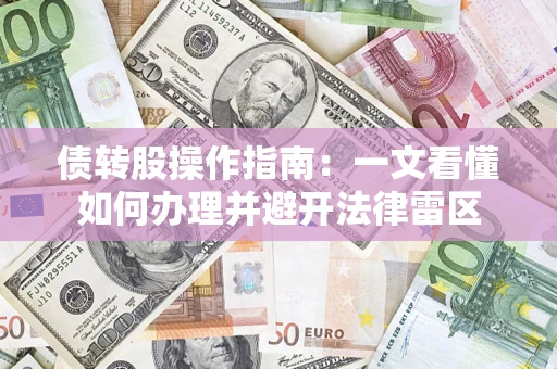 武汉债转股操作指南：一文看懂如何办理并避开法律雷区
