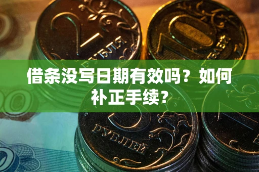 武汉借条没写日期有效吗？如何补正手续？