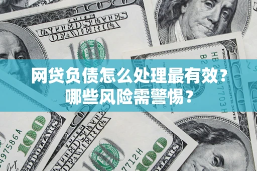武汉网贷负债怎么处理最有效？哪些风险需警惕？