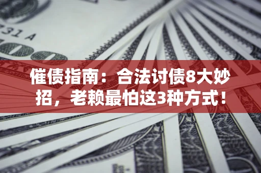 武汉催债指南：合法讨债8大妙招，老赖最怕这3种方式！
