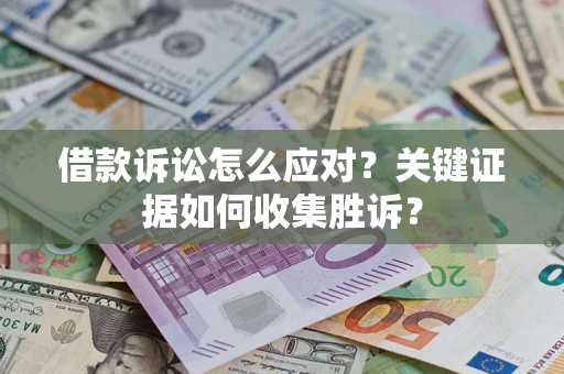 武汉借款诉讼怎么应对？关键证据如何收集胜诉？