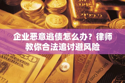 武汉企业恶意逃债怎么办？律师教你合法追讨避风险